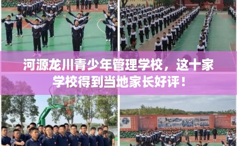 河源龙川青少年管理学校,这十家学校得到当地家长好评! 河源龙川青少年管理学校,这十家学校得到当地家长好评!