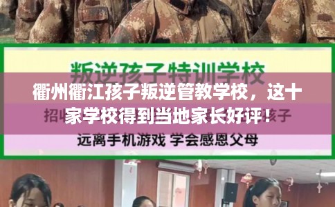 衢州衢江孩子叛逆管教学校,这十家学校得到当地家长好评! 衢州衢江孩子叛逆管教学校,这十家学校得到当地家长好评!