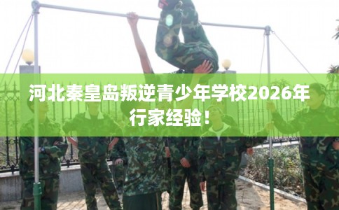 河北秦皇岛叛逆青少年学校2026年行家经验！