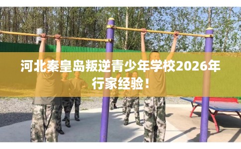 河北秦皇岛叛逆青少年学校2026年行家经验！