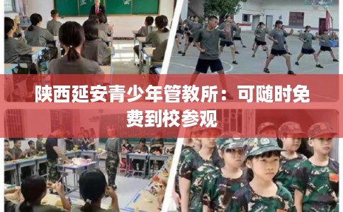 陕西延安青少年管教所：可随时免费到校参观
