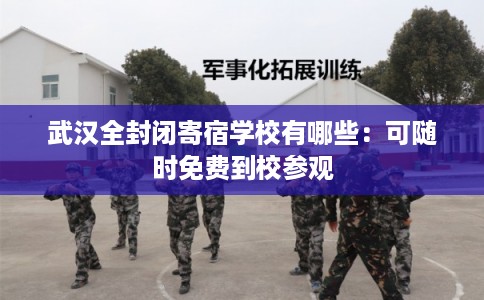 武汉全封闭寄宿学校有哪些：可随时免费到校参观