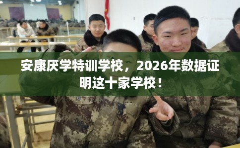 安康厌学特训学校,2026年数据证明这十家学校! 安康厌学特训学校,2026年数据证明这十家学校!