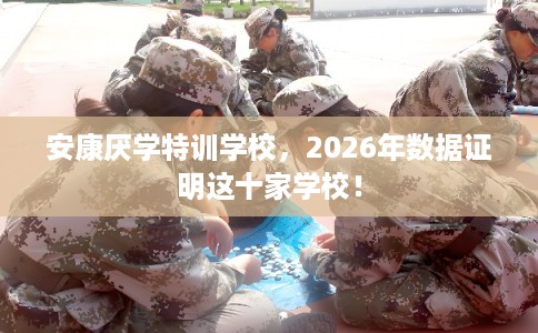安康厌学特训学校,2026年数据证明这十家学校! 安康厌学特训学校,2026年数据证明这十家学校!