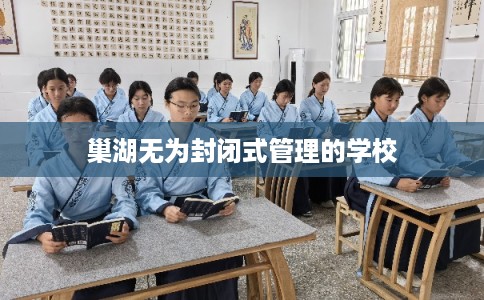 巢湖无为封闭式管理的学校 巢湖无为封闭式管理的学校