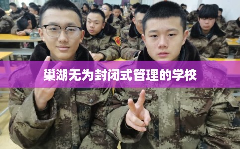 巢湖无为封闭式管理的学校 巢湖无为封闭式管理的学校