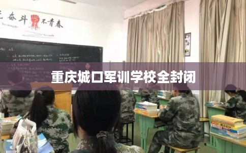 重庆城口军训学校全封闭