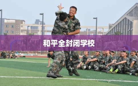 和平全封闭学校 和平全封闭学校