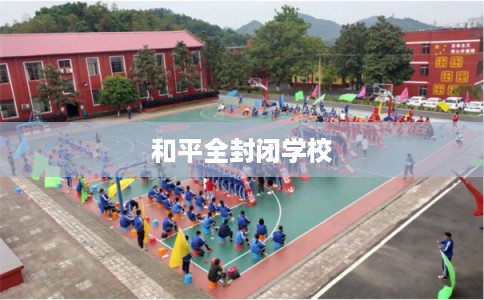 和平全封闭学校 和平全封闭学校