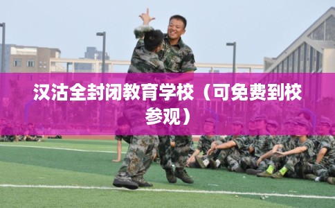 汉沽全封闭教育学校（可免费到校参观）