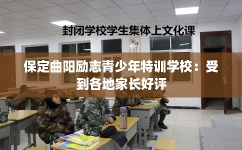 保定曲阳励志青少年特训学校：受到各地家长好评