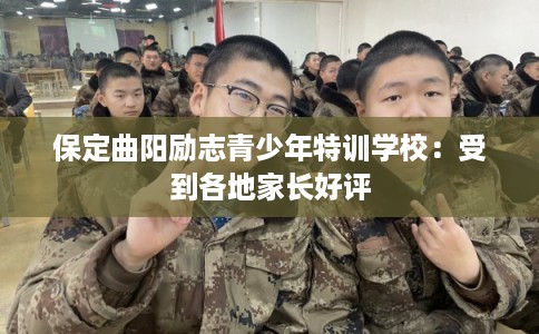 保定曲阳励志青少年特训学校：受到各地家长好评