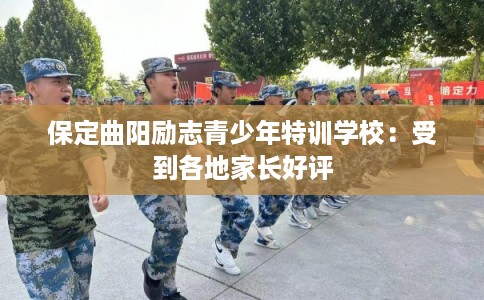 保定曲阳励志青少年特训学校：受到各地家长好评