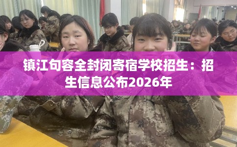 镇江句容全封闭寄宿学校招生：招生信息公布2026年