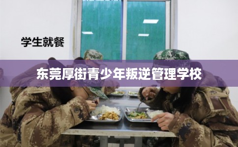 东莞厚街青少年叛逆管理学校
