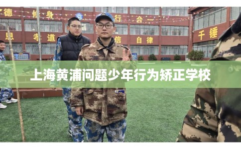 上海黄浦问题少年行为矫正学校