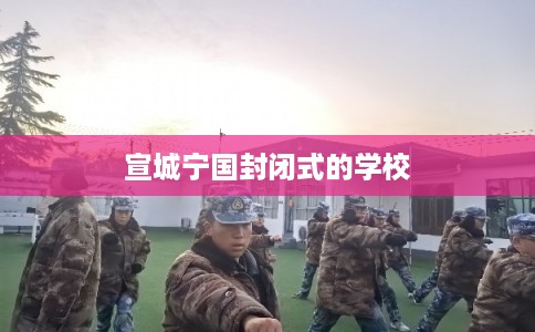 宣城宁国封闭式的学校
