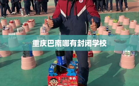 重庆巴南哪有封闭学校