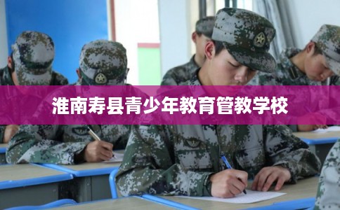 淮南寿县青少年教育管教学校