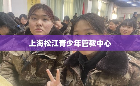 上海松江青少年管教中心 上海松江青少年管教中心
