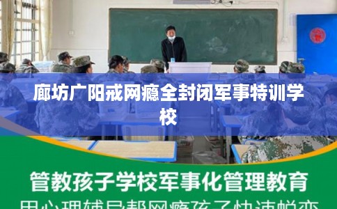 廊坊广阳戒网瘾全封闭军事特训学校 廊坊广阳戒网瘾全封闭军事特训学校