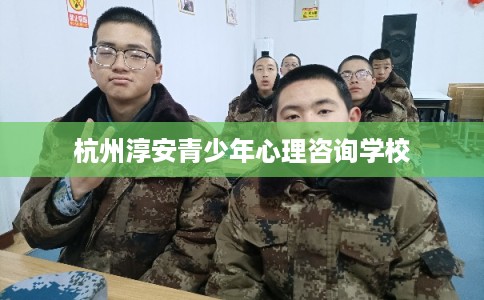 杭州淳安青少年心理咨询学校