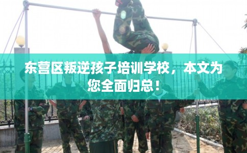 东营区叛逆孩子培训学校，本文为您全面归总！