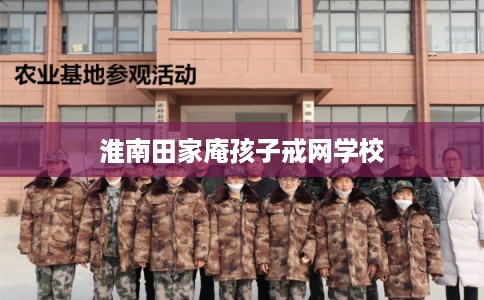 淮南田家庵孩子戒网学校