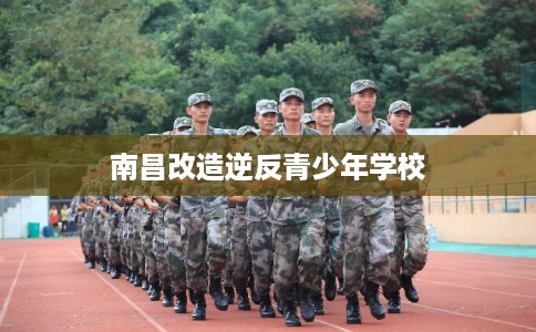 南昌改造逆反青少年学校