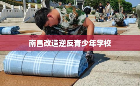 南昌改造逆反青少年学校