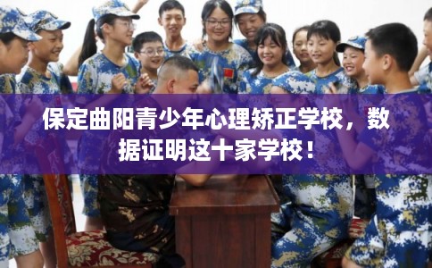 保定曲阳青少年心理矫正学校,数据证明这十家学校! 保定曲阳青少年心理矫正学校,数据证明这十家学校!