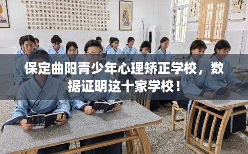 保定曲阳青少年心理矫正学校,数据证明这十家学校! 保定曲阳青少年心理矫正学校,数据证明这十家学校!