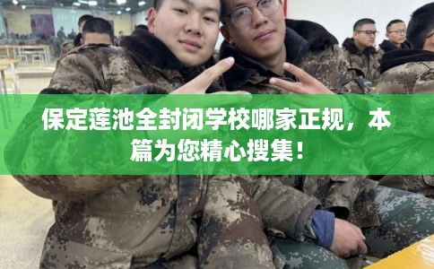 保定莲池全封闭学校哪家正规，本篇为您精心搜集！