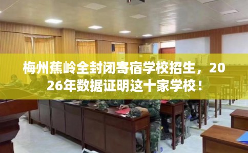 梅州蕉岭全封闭寄宿学校招生，2026年数据证明这十家学校！