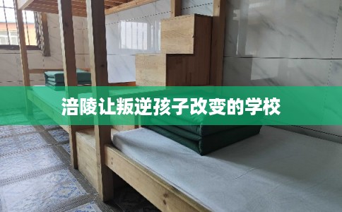 涪陵让叛逆孩子改变的学校