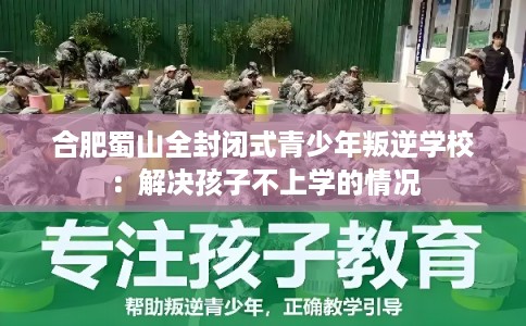 合肥蜀山全封闭式青少年叛逆学校:解决孩子不上学的情况 合肥蜀山全封闭式青少年叛逆学校:解决孩子不上学的情况