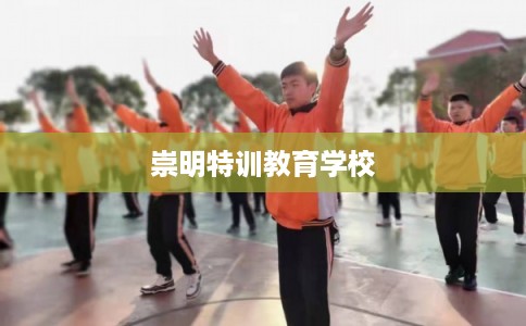 崇明特训教育学校 崇明特训教育学校