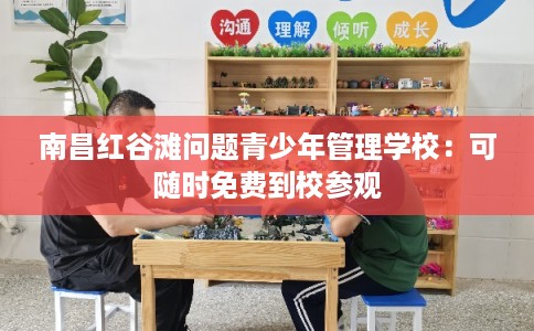 南昌红谷滩问题青少年管理学校：可随时免费到校参观
