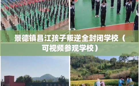 景德镇昌江孩子叛逆全封闭学校(可视频参观学校) 景德镇昌江孩子叛逆全封闭学校(可视频参观学校)