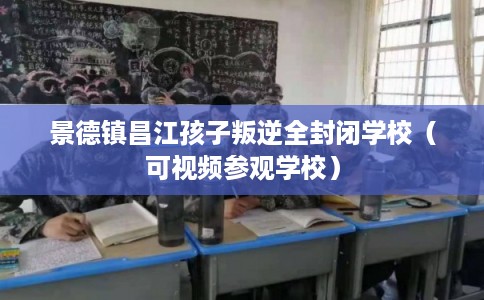 景德镇昌江孩子叛逆全封闭学校(可视频参观学校) 景德镇昌江孩子叛逆全封闭学校(可视频参观学校)