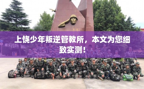 上饶少年叛逆管教所，本文为您细致实测！