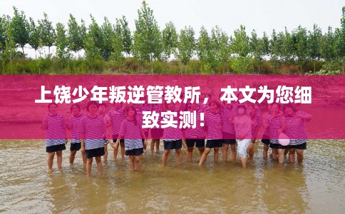 上饶少年叛逆管教所，本文为您细致实测！