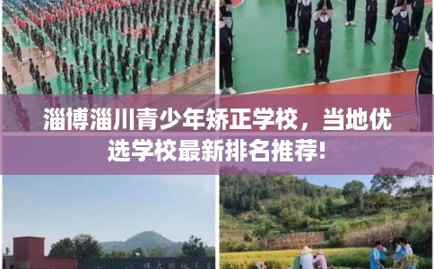 淄博淄川青少年矫正学校,当地优选学校最新排名推荐! 淄博淄川青少年矫正学校,当地优选学校最新排名推荐!