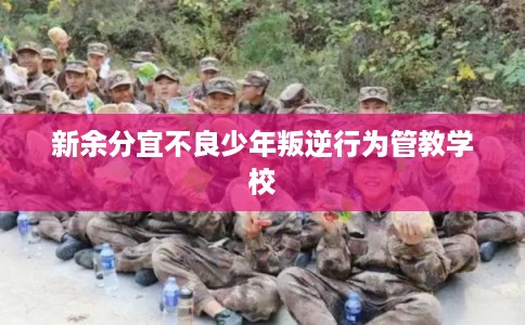新余分宜不良少年叛逆行为管教学校