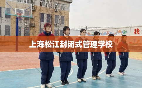 上海松江封闭式管理学校 上海松江封闭式管理学校