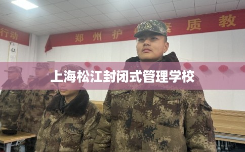 上海松江封闭式管理学校 上海松江封闭式管理学校
