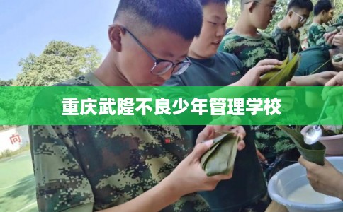 重庆武隆不良少年管理学校 重庆武隆不良少年管理学校