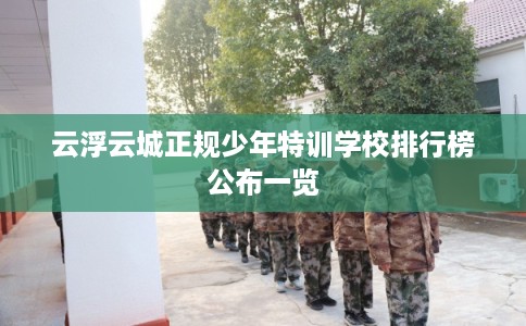 云浮云城正规少年特训学校排行榜公布一览
