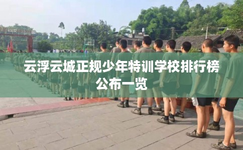 云浮云城正规少年特训学校排行榜公布一览