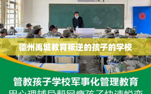 德州禹城教育叛逆的孩子的学校
